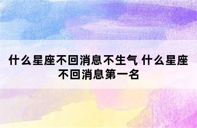 什么星座不回消息不生气 什么星座不回消息第一名